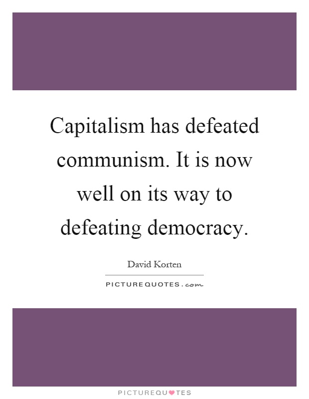Capitalism has defeated communism. It is now well on its way to defeating democracy Picture Quote #1