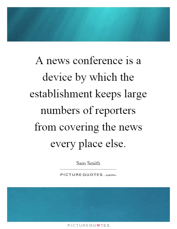 A news conference is a device by which the establishment keeps large numbers of reporters from covering the news every place else Picture Quote #1