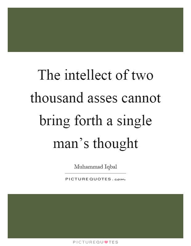 The intellect of two thousand asses cannot bring forth a single man's thought Picture Quote #1