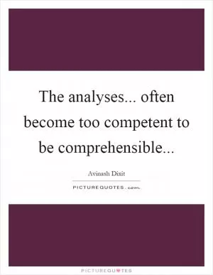 The analyses... often become too competent to be comprehensible Picture Quote #1