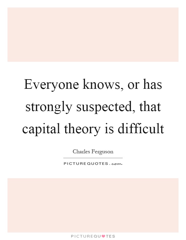 Everyone knows, or has strongly suspected, that capital theory is difficult Picture Quote #1
