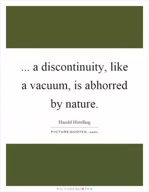 ... a discontinuity, like a vacuum, is abhorred by nature Picture Quote #1