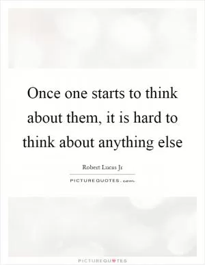 Once one starts to think about them, it is hard to think about anything else Picture Quote #1