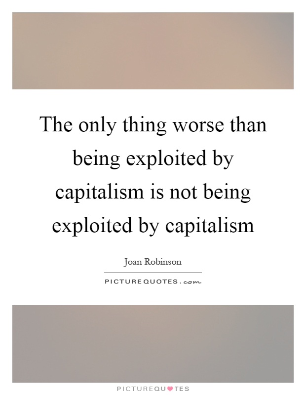The only thing worse than being exploited by capitalism is not being exploited by capitalism Picture Quote #1