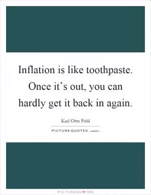 Inflation is like toothpaste. Once it’s out, you can hardly get it back in again Picture Quote #1