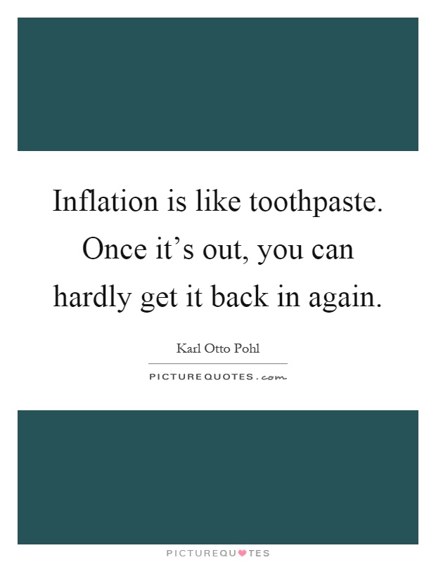 Inflation is like toothpaste. Once it's out, you can hardly get it back in again Picture Quote #1