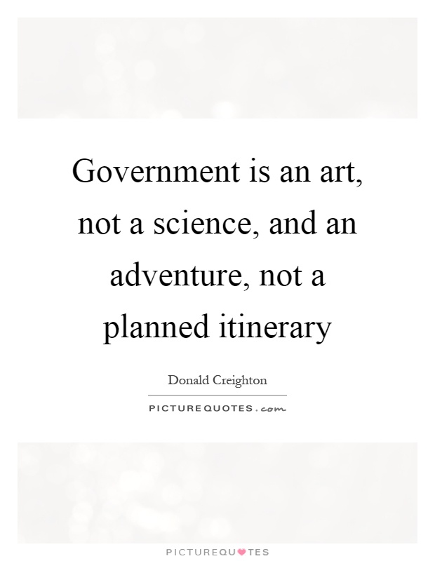 Government is an art, not a science, and an adventure, not a planned itinerary Picture Quote #1