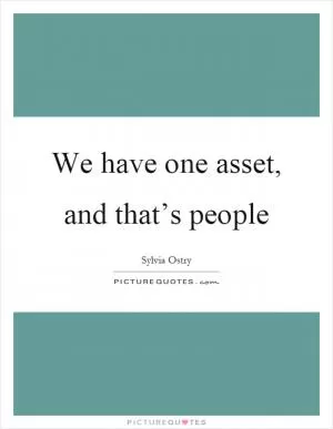 We have one asset, and that’s people Picture Quote #1