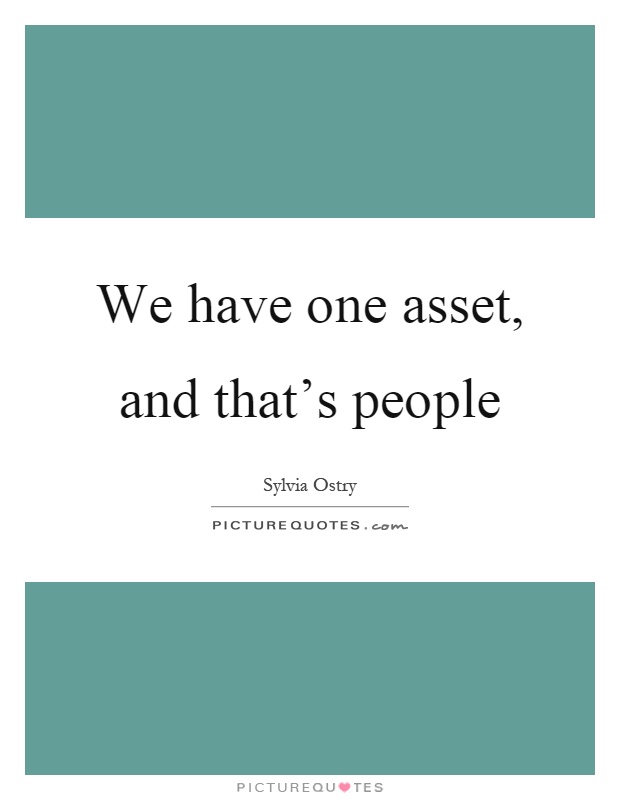 We have one asset, and that's people Picture Quote #1