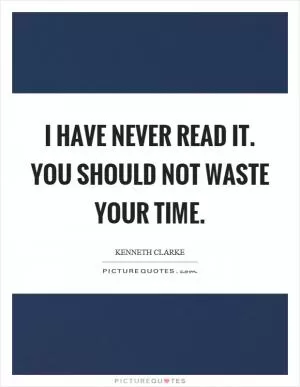 I have never read it. You should not waste your time Picture Quote #1