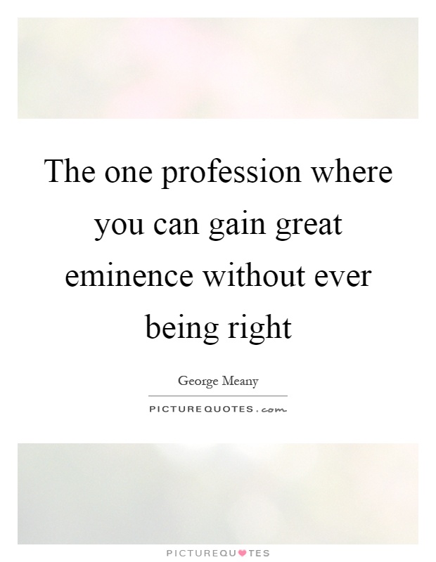 The one profession where you can gain great eminence without ever being right Picture Quote #1
