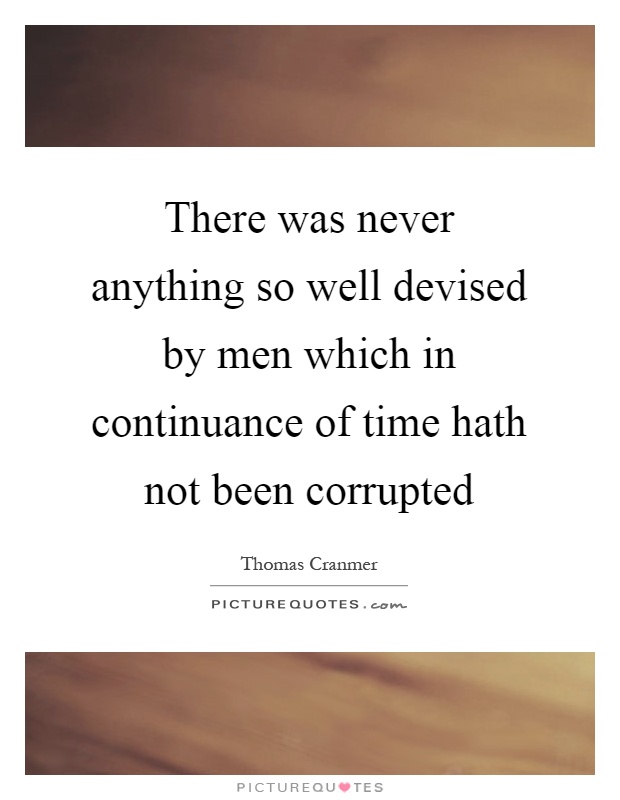 There was never anything so well devised by men which in continuance of time hath not been corrupted Picture Quote #1