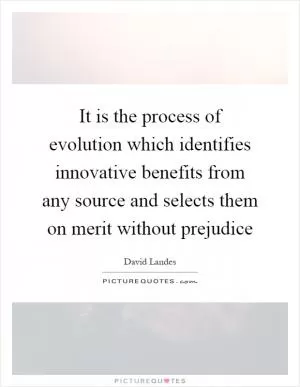 It is the process of evolution which identifies innovative benefits from any source and selects them on merit without prejudice Picture Quote #1