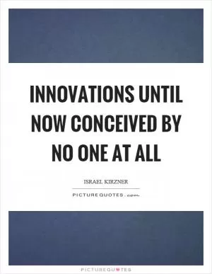 Innovations until now conceived by no one at all Picture Quote #1