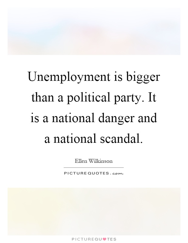 Unemployment is bigger than a political party. It is a national danger and a national scandal Picture Quote #1