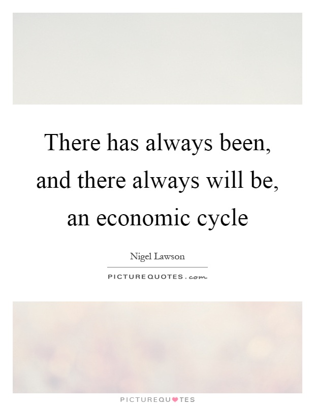 There has always been, and there always will be, an economic cycle Picture Quote #1