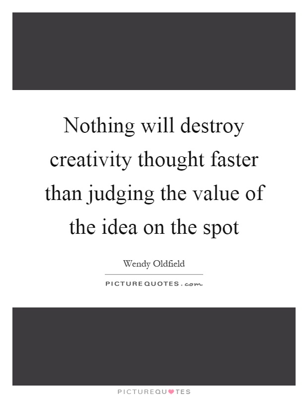 Nothing will destroy creativity thought faster than judging the value of the idea on the spot Picture Quote #1