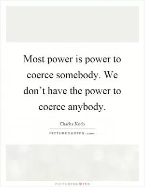 Most power is power to coerce somebody. We don’t have the power to coerce anybody Picture Quote #1