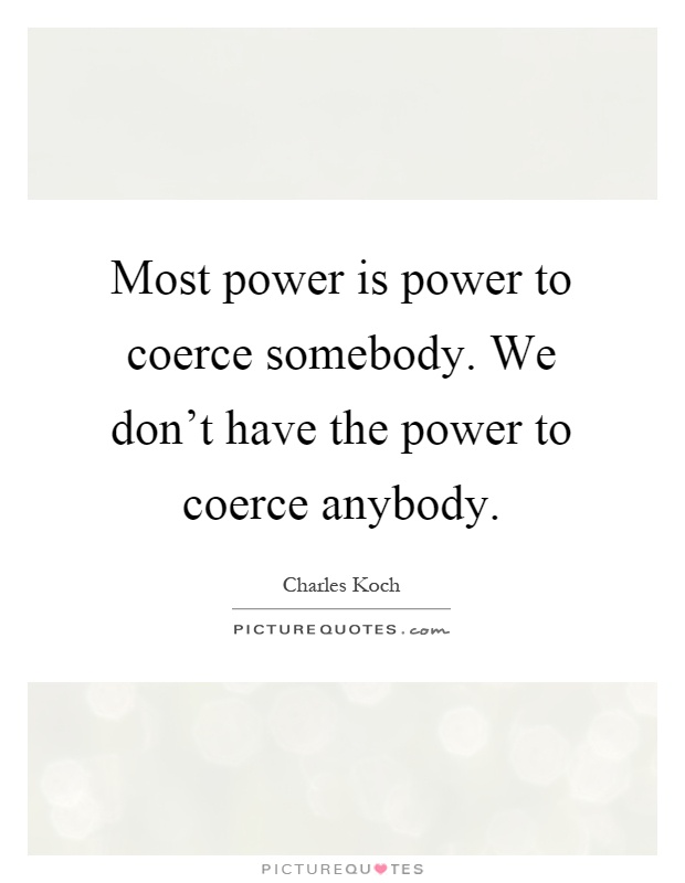 Most power is power to coerce somebody. We don't have the power to coerce anybody Picture Quote #1