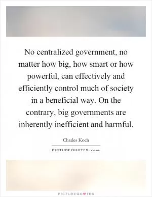 No centralized government, no matter how big, how smart or how powerful, can effectively and efficiently control much of society in a beneficial way. On the contrary, big governments are inherently inefficient and harmful Picture Quote #1