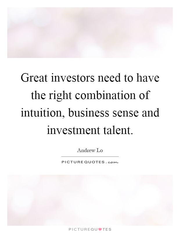 Great investors need to have the right combination of intuition, business sense and investment talent Picture Quote #1