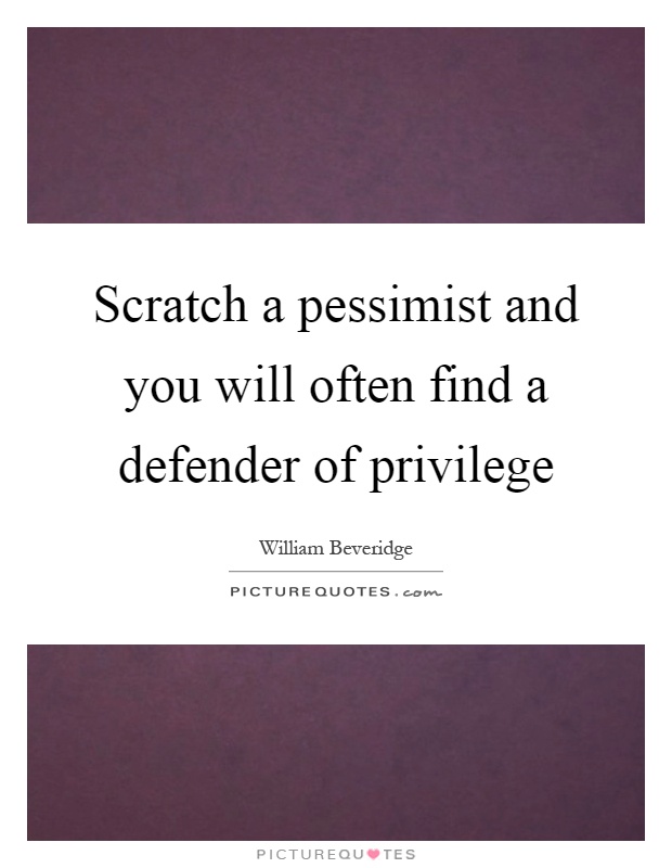 Scratch a pessimist and you will often find a defender of privilege Picture Quote #1