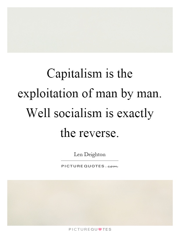 Capitalism is the exploitation of man by man. Well socialism is exactly the reverse Picture Quote #1