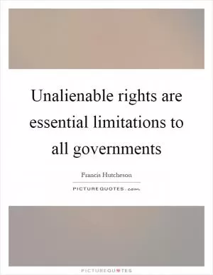 Unalienable rights are essential limitations to all governments Picture Quote #1