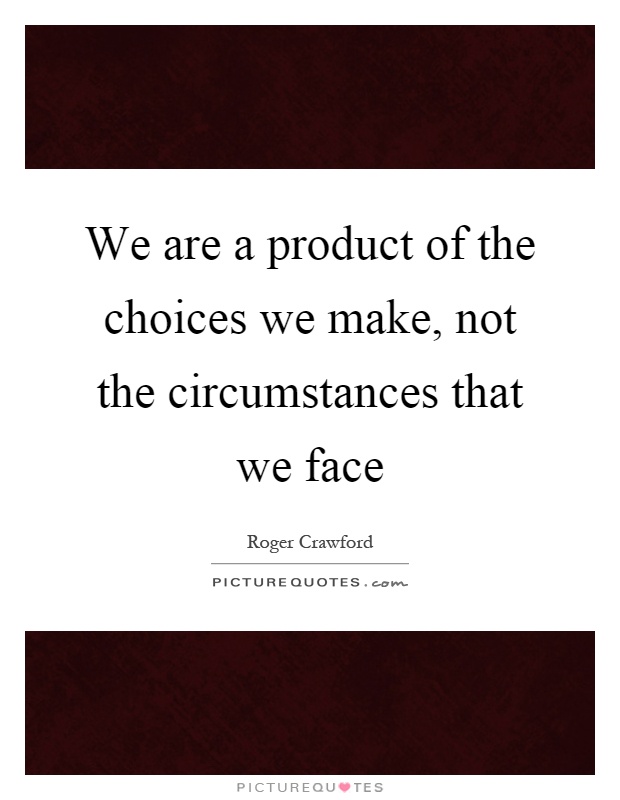 We are a product of the choices we make, not the circumstances that we face Picture Quote #1