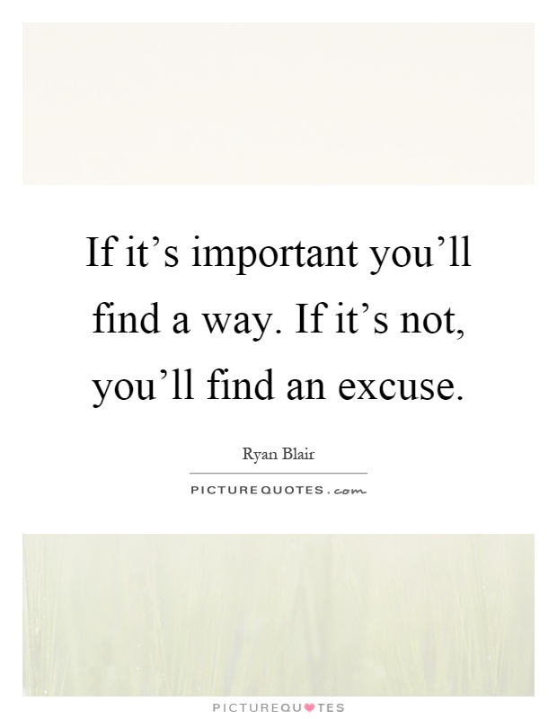 If it's important you'll find a way. If it's not, you'll find an excuse Picture Quote #1