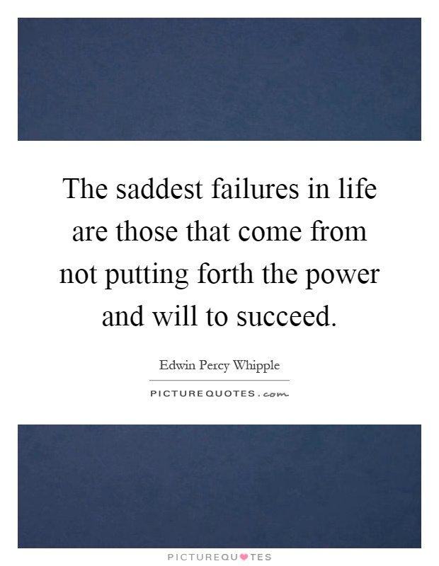 The saddest failures in life are those that come from not putting forth the power and will to succeed Picture Quote #1