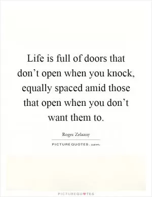 Life is full of doors that don’t open when you knock, equally spaced amid those that open when you don’t want them to Picture Quote #1