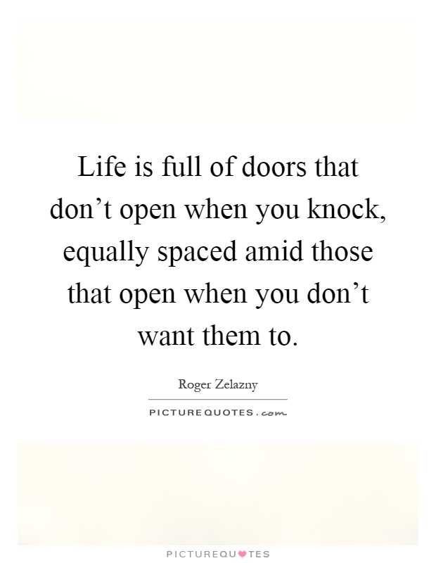Life is full of doors that don't open when you knock, equally spaced amid those that open when you don't want them to Picture Quote #1