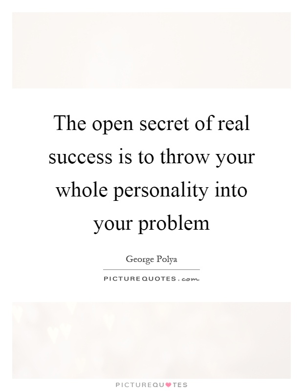 The open secret of real success is to throw your whole personality into your problem Picture Quote #1