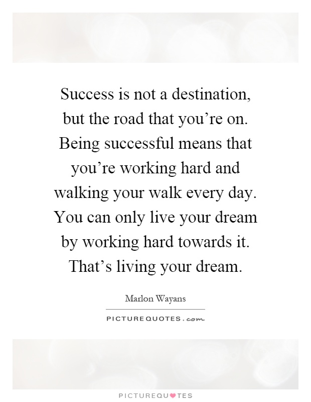 Success is not a destination, but the road that you're on. Being successful means that you're working hard and walking your walk every day. You can only live your dream by working hard towards it. That's living your dream Picture Quote #1