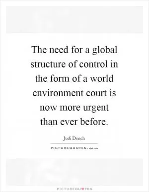 The need for a global structure of control in the form of a world environment court is now more urgent than ever before Picture Quote #1