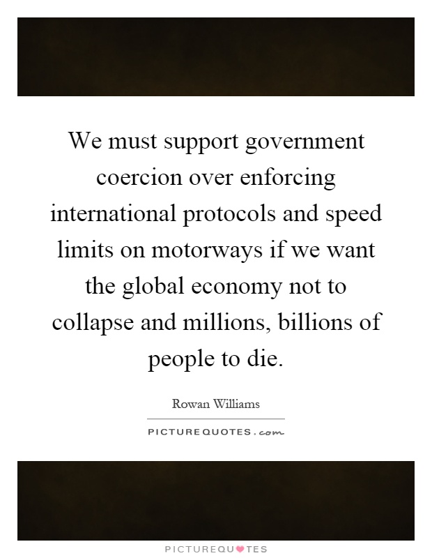 We must support government coercion over enforcing international protocols and speed limits on motorways if we want the global economy not to collapse and millions, billions of people to die Picture Quote #1