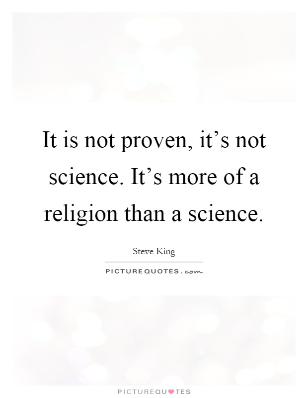 It is not proven, it's not science. It's more of a religion than a science Picture Quote #1
