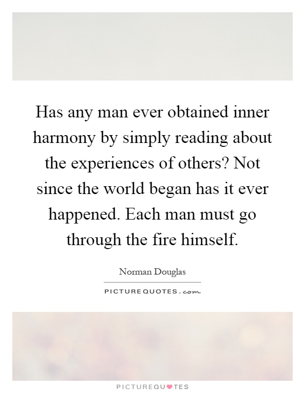 Has any man ever obtained inner harmony by simply reading about the experiences of others? Not since the world began has it ever happened. Each man must go through the fire himself Picture Quote #1