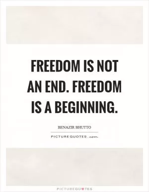 Freedom is not an end. Freedom is a beginning Picture Quote #1