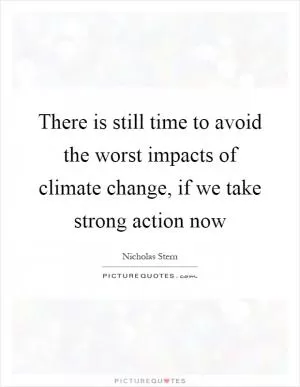 There is still time to avoid the worst impacts of climate change, if we take strong action now Picture Quote #1