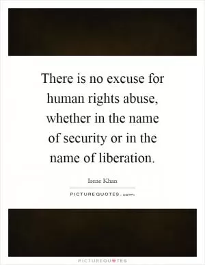There is no excuse for human rights abuse, whether in the name of security or in the name of liberation Picture Quote #1