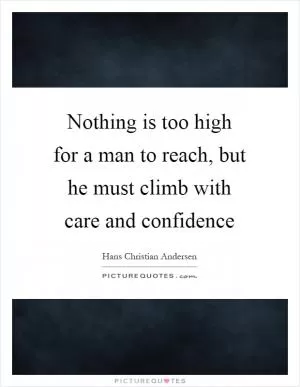 Nothing is too high for a man to reach, but he must climb with care and confidence Picture Quote #1