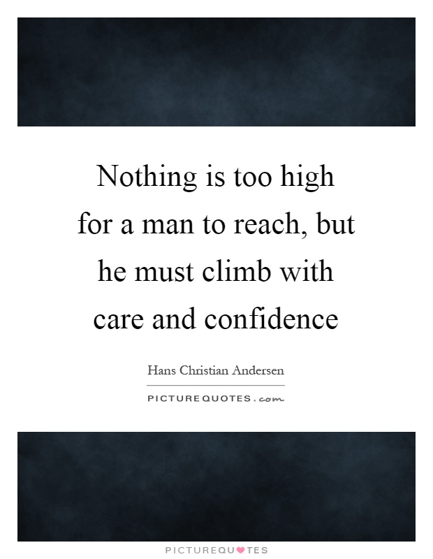 Nothing is too high for a man to reach, but he must climb with care and confidence Picture Quote #1