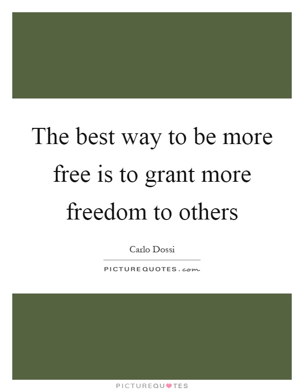 The best way to be more free is to grant more freedom to others Picture Quote #1