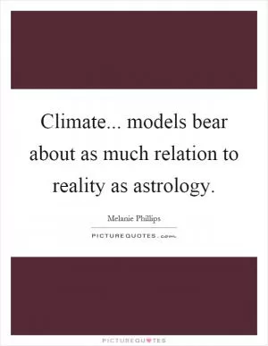 Climate... models bear about as much relation to reality as astrology Picture Quote #1