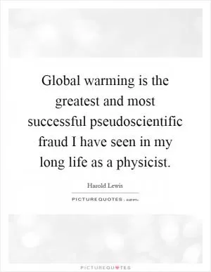 Global warming is the greatest and most successful pseudoscientific fraud I have seen in my long life as a physicist Picture Quote #1