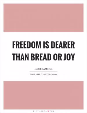 Freedom is dearer than bread or joy Picture Quote #1