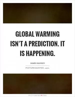 Global warming isn’t a prediction. It is happening Picture Quote #1