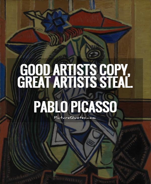 Good artists copy, great artists steal Picture Quote #1